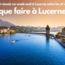 Comment réussir un week-end à Lucerne entre lac et vieille ville